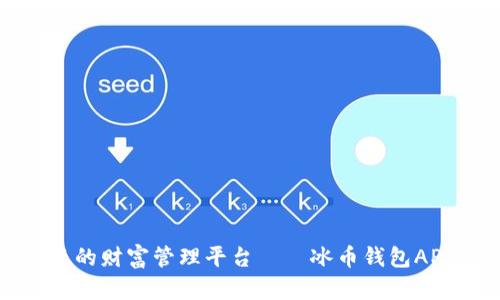 探寻安全与便捷的财富管理平台——冰币钱包APP官方下载指南