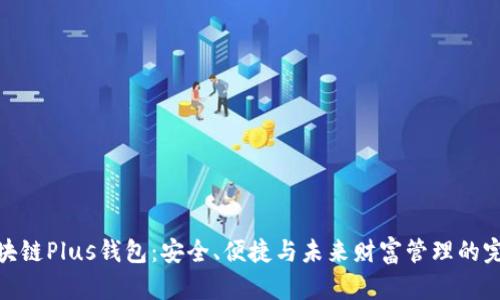探索区块链Plus钱包：安全、便捷与未来财富管理的完美结合