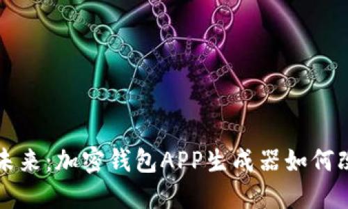 解锁数字货币的未来：加密钱包APP生成器如何改变你的投资方式
