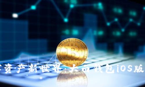 解锁数字资产新世界：大白钱包iOS版下载指南