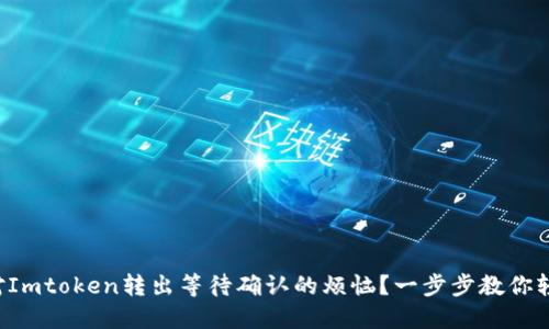 如何应对Imtoken转出等待确认的烦恼？一步步教你轻松解决！