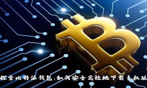 探索比特派钱包：如何安全高效地下载手机版