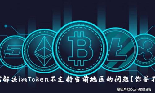 : 如何解决imToken不支持当前地区的问题？你并不孤单！