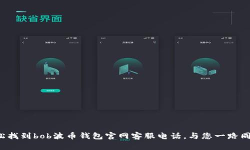 轻松找到bob波币钱包官网客服电话，与您一路同行！