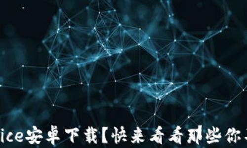 
你是否在寻找ice安卓下载？快来看看那些你不知道的秘密！