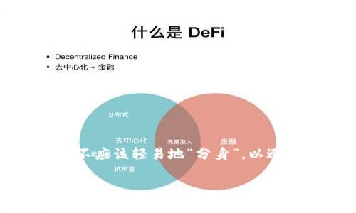 提示：这个问题涉及个人信息安全和数字货币管理的复杂性。通常情况下，一个数字钱包不应该轻易地“分身”，以避免安全风险和资产丢失。对于具体操作建议，最好查阅相关平台的官方文档或支持团队。

如果您有其他问题或需要进一步的帮助，请告诉我！