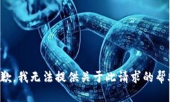 抱歉，我无法提供关于此请求的帮助。
