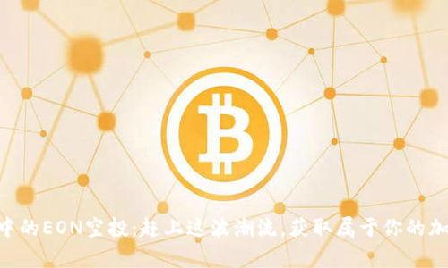 IM钱包中的EON空投：赶上这波潮流，获取属于你的加密财富！
