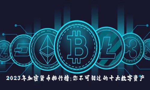 2023年加密货币排行榜：你不可错过的十大数字资产