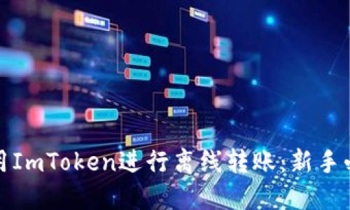 如何安全使用ImToken进行离线转账：新手必读的全攻略