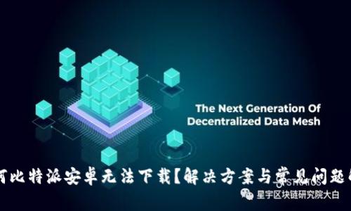 为何比特派安卓无法下载？解决方案与常见问题解析
