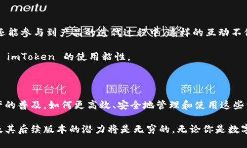   探索 imToken 2.9.9：全新体验，挖掘数字资产管理的秘密！ / 

 guanjianci imToken, 数字资产, 钱包, 版本更新 /guanjianci 

引言：数字资产管理的新时代

在过去的几年里，尤其是数字货币市场的快速发展，越来越多的人关注如何安全、便捷地管理自己的数字资产。imToken 作为一款备受推崇的数字资产钱包，不断推陈出新，适应用户的需求。最近推出的 imToken 2.9.9 版本，无疑为用户提供了更好的体验。今天，我们将深度解析这个版本的核心功能和使用魅力。

imToken 2.9.9的主要特性

imToken 2.9.9 版本不仅仅是一次简单的更新，而是一次全面升级。无论是界面设计，还是功能扩展，都体现了团队对用户的深刻理解与对市场趋势的精准把握。让我们来看看这次版本更新为用户带来了哪些实质性的改变。

用户界面

首先，用户界面（UI）的是 imToken 2.9.9 的一大亮点。新版采用了更加的设计风格，用户在进行任何操作时都能感受到流畅和舒适。无论是送出或是接收数字资产，繁琐的步骤被精简，用户可以更快速地完成操作。

此外，新版本中的配色方案更为和谐，整体视觉效果更加吸引人。例如，交易记录、资产管理等模块都进行了重新排版，让信息传递更加清晰易懂。这种对用户体验的重视，无疑让 imToken 决定成了数字资产管理中的佼佼者。

增强安全措施

安全性一直以来都是用户选择数字资产钱包的重要考虑因素。imToken 2.9.9 在这方面做了很多努力，新版引入了更先进的安全机制，为用户的资产保驾护航。

在最新版本中，增加了多重验证功能，这是用户在进行提现或大额交易时必须通过的认证步骤，进一步保障了用户的资金安全。此外，imToken 还加强了与各大交易平台的交易安全接口，确保每一笔交易都在安全可控的环境中完成。

引入更多功能

新时代的用户对钱包的需求不止于存储和发送数字资产，imToken 2.9.9 版本也充分考虑到了这一点。新版中新增了许多实用的功能：例如，用户可以直接在钱包内参与 DeFi 活动，进行流动性挖掘，获取额外收益。这对于那些希望在区块链世界中探索更多机会的用户来说，无疑是一大福音。

此外，imToken 还整合了多个第三方应用，让用户能够通过钱包轻松访问各种服务，从交易所到 NFT 市场，都是一键直达。这样的整合减少了用户在多个平台之间来回切换的麻烦，提高了使用效率。

社区互动与支持

imToken 2.9.9 重视用户与团队之间的互动，推出了一系列社区活动。用户不仅可以通过app内的反馈渠道直接向开发团队提建议，还能参与到产品的迭代过程中。这样的互动不仅扩大了用户的参与感，也让他们对产品的未来充满期待。

团队定期举办线上问答活动，邀请用户反馈使用中的疑问和难点。这样的直接沟通，不仅让用户感受到了温暖与关怀，更加深了他们对 imToken 的使用粘性。

总结与展望

综上所述，imToken 2.9.9 以其无与伦比的性能、安全保障和多元化功能，向用户展示了一个全新的数字资产管理平台。随着数字资产的普及，如何更高效、安全地管理和使用这些资产已经成为了每位用户必须面对的课题。而 imToken 的持续创新与更新，也昭示着它将始终站在数字资产管理的最前沿。

展望未来，这款应用无疑会继续吸引更多用户的青睐。随着新功能的不断增加和用户体验的持续提升，我们可以预见到，imToken 以及其后续版本的潜力将是无穷的。无论你是数字货币新手还是资深投资者，imToken 2.9.9 将会是你的得力助手，让你在这个复杂多变的市场中游刃有余。
