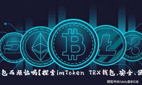 你还在为数字货币钱包而烦恼吗？探索imToken TRX钱包，安全、便捷、值得信赖的选择！