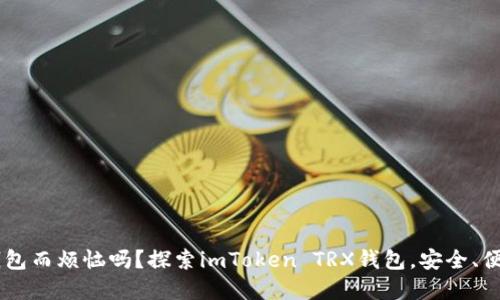 你还在为数字货币钱包而烦恼吗？探索imToken TRX钱包，安全、便捷、值得信赖的选择！