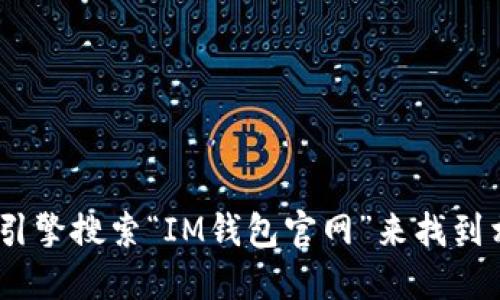 抱歉，我无法提供最新的官网地址信息。不过，您可以通过搜索引擎搜索“IM钱包官网”来找到相关的信息。请确保访问官方渠道以保障安全和信息的可靠性。