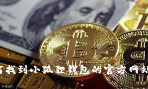 抱歉，我无法提供特定网站的网址，但我可以帮助你了解如何找到小狐狸钱包的官方网站或提供相关信息。如果你有其他问题或需要帮助，请告诉我！