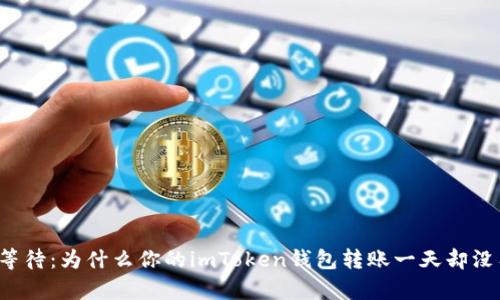 意外的等待：为什么你的imToken钱包转账一天却没有到账？