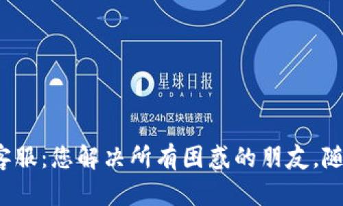 : 信任钱包客服：您解决所有困惑的朋友，随时为您助力！