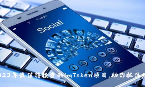 揭秘：2023年最值得投资的imToken项目，助你抓住财富机会