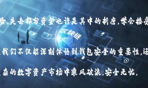 baioti转错！当你的Imtoken地址出错时，带给你无法言喻的烦恼/baioti
imtoken, 地址错误, 数字货币, 钱包安全/guanjianci

意外的转错：每个数字背后的故事
在这个数字货币迅速发展的时代，越来越多的人开始接触并使用各种钱包应用，其中Imtoken无疑是相对出色的一款。方便快捷的操作让用户们体验到了数字资产管理的便利。然而，一不小心转错了地址，常常让人感到万分懊恼。

为什么地址转错会如此令人心焦
想象一下，当你兴致勃勃地准备转账，心里满怀期待，忽然发现自己送错了地址，那种恐慌和无助的感觉可想而知。每个数字钱包的地址都是唯一的，一旦错误地将资产转账到一个不受控制的地址，你可能会再也找不回你的资产。

转错地址的原因多种多样
转错地址的原因并不是单一的，有些用户可能在输入时手滑，随意改动了数字或字母，亦或是在复制粘贴的过程中，误选了错误的信息。此外，多币种钱包的界面复杂，也可能使得用户在进行操作时产生混淆。每一次不小心的操作都可能导致意想不到的结果。

如果出现转错地址，该怎么办
面对这样的突发情况，首先要保持冷静。虽然面对资产的损失会感到非常沮丧，但你需要理智地思考后续的处理步骤。以下是一些建议帮助你应对这种局面：
ul
    listrong立即确认交易状态：/strong在区块链浏览器上查看交易是否已经被确认。如果交易未被确认，有时仍然可以寻求撤回的机会。/li
    listrong联系客户支持：/strong有些钱包和交易所提供了客户支持服务，如果你能够提供足够的信息，或许能获得帮助。特别是在大型平台中，他们可能会在一定程度上协助你恢复错误账户的资金。/li
    listrong寻找专业服务：/strong一些第三方公司专门处理数字货币找回服务，可以尝试咨询他们的意见。/li
/ul

加强安全意识：如何避免再次出错
在你对转账流程有了更深入的了解后，知晓如何进行安全操作就显得尤为重要。以下是一些实用的建议：
ul
    listrong仔细校对地址：/strong在每次发送操作前，请确保你认真查看了发送地址。可以将你的目标地址笔记下来，进行双重确认。/li
    listrong使用二维码：/strongImtoken等许多钱包都提供二维码功能，这样可以避免手动输入带来的错误。/li
    listrong小额试探：/strong如果你有大额资金要转账，最好先小额转账，以确认一切正常后再进行大额操作。/li
/ul

心态调整：面对数字货币的无常
当你面临转错地址的后果，除了积极寻求解决方案，更重要的是调整心态。数字货币的交易与投资都伴随着风险，失去部分资金也许是其中的折磨。学会接受这一过程，及时调整自己的策略，才能在未来避免更大的损失。

总结：从失误中学习成长
转错Imtoken地址，虽然带来了痛苦的经历，但这也是我们在数字货币领域学习成长的一部分。通过这次经历，我们不仅能深刻体悟到钱包安全的重要性，还能提高自己的操作技能。希望每位用户都能够在未来的使用中更加谨慎，最大程度地保护好自己的数字资产。

最后，强烈建议用户们对自己的钱包和操作进行详细学习，提升自身的独立判断能力。只有这样，才能在纷繁复杂的数字资产市场中乘风破浪，安全无忧。
