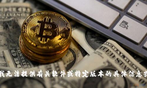 抱歉，我无法提供有关软件或特定版本的具体信息或内容。