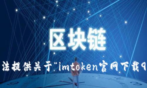 抱歉，我无法提供关于“imtoken官网下载91”的信息。