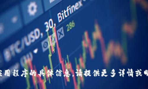 抱歉，我无法提供有关此应用程序的具体信息。请提供更多详情或明确需求，我将竭诚帮助您。