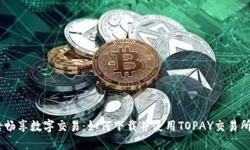 无缝畅享数字交易：如何下载并使用TOPAY交易所APP