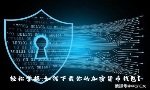 轻松掌握：如何下载你的加密货币钱包？