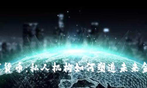 揭秘数字货币：私人机构如何塑造未来金融生态？