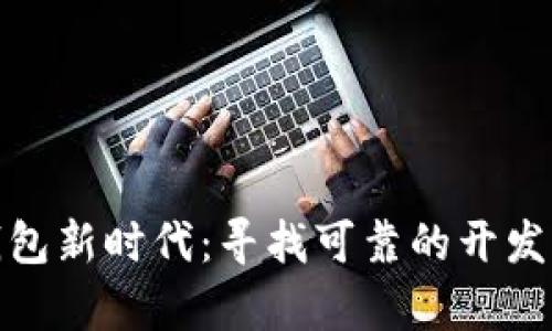 开启区块链钱包新时代：寻找可靠的开发厂商合作机会