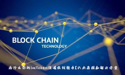 为什么你的imToken没有收到转币？六大原因和解决方案