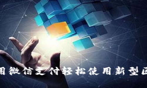 揭秘：如何用微信支付轻松使用新型区块链钱包？