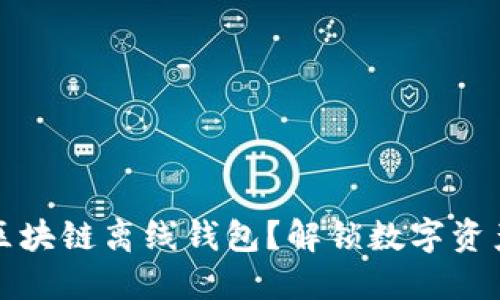 如何安全使用区块链离线钱包？解锁数字资产保护的新方式