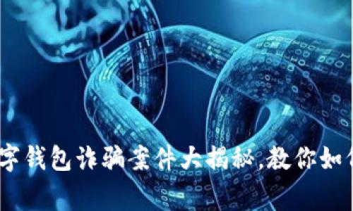 警惕！比特币数字钱包诈骗案件大揭秘，教你如何避免财产损失