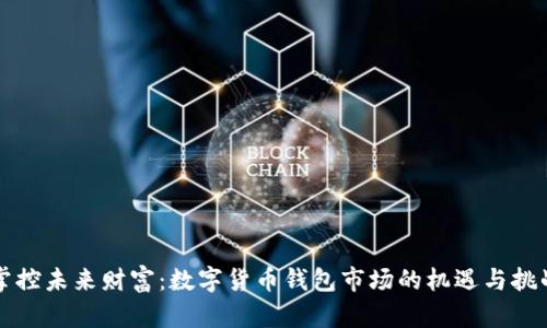 掌控未来财富：数字货币钱包市场的机遇与挑战
