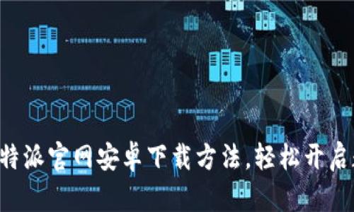 一站式获取比特派官网安卓下载方法，轻松开启数字资产之旅！
