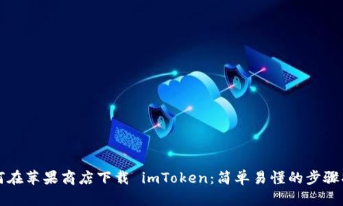 如何在苹果商店下载 imToken：简单易懂的步骤指南