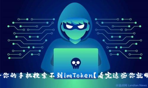 : 为啥你的手机搜索不到imToken？看完这些你就明白了！