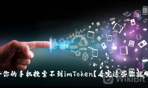 : 为啥你的手机搜索不到imToken？看完这些你就明白了！