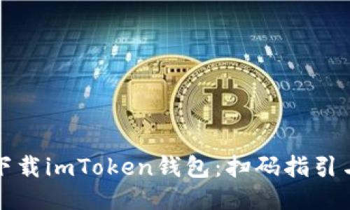 如何轻松下载imToken钱包：扫码指引与使用技巧