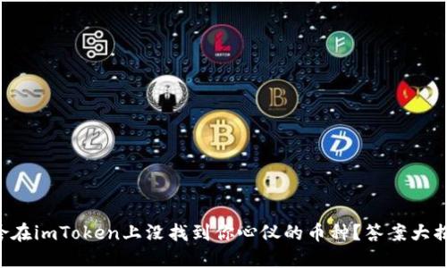 为啥在imToken上没找到你心仪的币种？答案大揭秘！