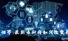 探索区块链世界：最新币种将如何改变我们的未