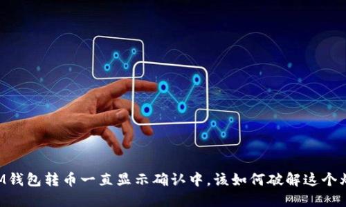 当IM钱包转币一直显示确认中，该如何破解这个烦恼？
