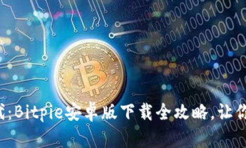 拥抱数字资产新时代：Bitpie安卓版下载全攻略，让你轻松管理虚拟资产！